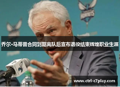 乔尔·马蒂普合同到期离队后宣布退役结束辉煌职业生涯