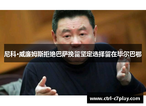 尼科·威廉姆斯拒绝巴萨挽留坚定选择留在毕尔巴鄂 尼科·威廉姆斯拒绝巴萨挽留坚定选择留在毕尔巴鄂