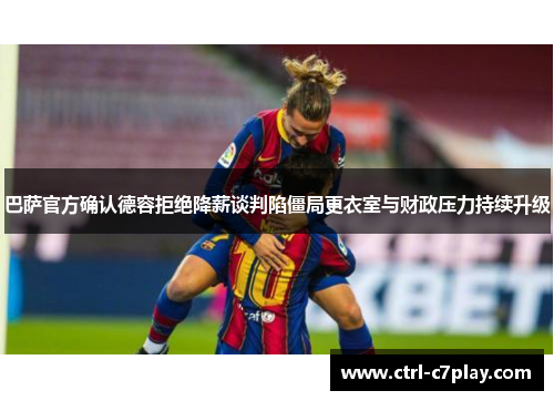 巴萨官方确认德容拒绝降薪谈判陷僵局更衣室与财政压力持续升级 巴萨官方确认德容拒绝降薪谈判陷僵局更衣室与财政压力持续升级
