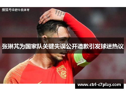 张琳芃为国家队关键失误公开道歉引发球迷热议