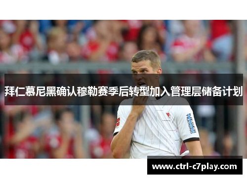 拜仁慕尼黑确认穆勒赛季后转型加入管理层储备计划 拜仁慕尼黑确认穆勒赛季后转型加入管理层储备计划