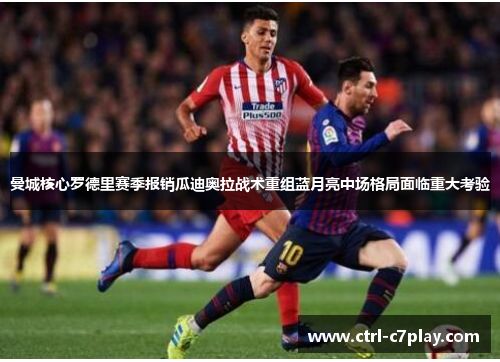 曼城核心罗德里赛季报销瓜迪奥拉战术重组蓝月亮中场格局面临重大考验 曼城核心罗德里赛季报销瓜迪奥拉战术重组蓝月亮中场格局面临重大考验