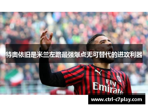 特奥依旧是米兰左路最强爆点无可替代的进攻利器