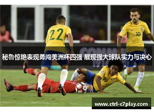 秘鲁惊艳表现勇闯美洲杯四强 展现强大球队实力与决心