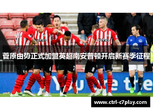 菅原由势正式加盟英超南安普顿开启新赛季征程