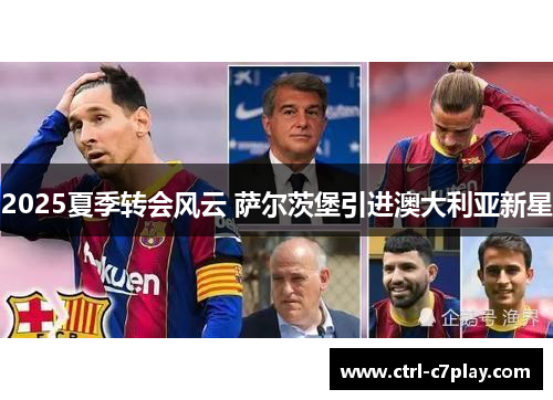 2025夏季转会风云 萨尔茨堡引进澳大利亚新星 2025夏季转会风云 萨尔茨堡引进澳大利亚新星