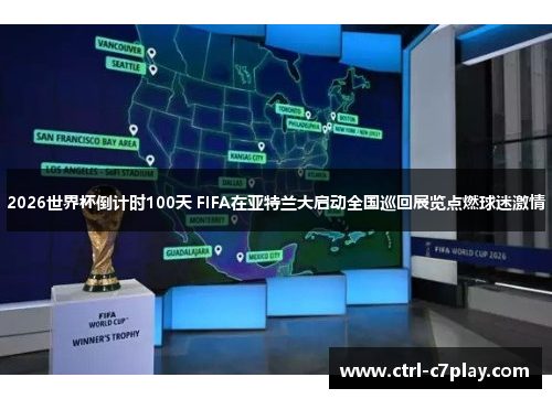 2026世界杯倒计时100天 FIFA在亚特兰大启动全国巡回展览点燃球迷激情