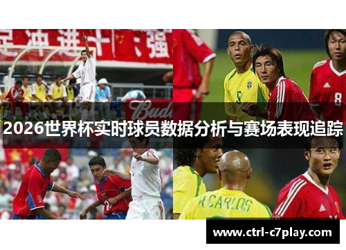 2026世界杯实时球员数据分析与赛场表现追踪 2026世界杯实时球员数据分析与赛场表现追踪
