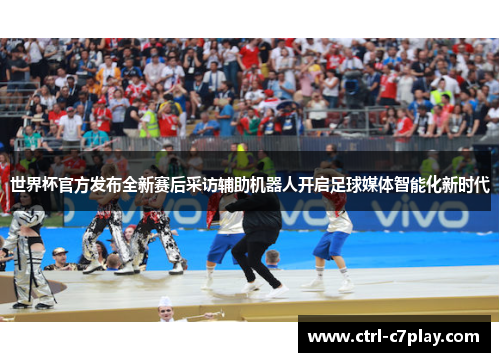 世界杯官方发布全新赛后采访辅助机器人开启足球媒体智能化新时代