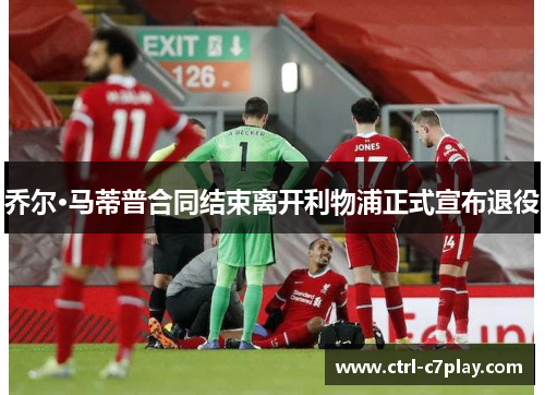 乔尔·马蒂普合同结束离开利物浦正式宣布退役