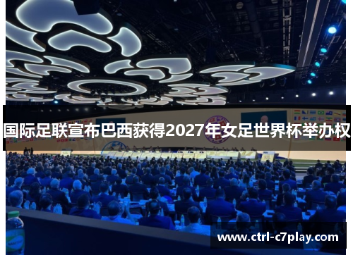 国际足联宣布巴西获得2027年女足世界杯举办权