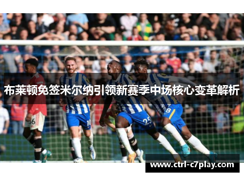 布莱顿免签米尔纳引领新赛季中场核心变革解析