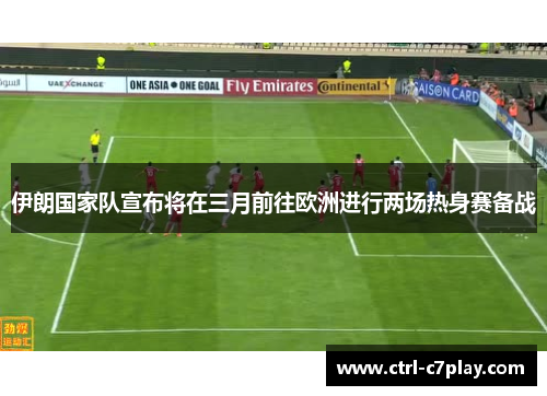 伊朗国家队宣布将在三月前往欧洲进行两场热身赛备战 伊朗国家队宣布将在三月前往欧洲进行两场热身赛备战