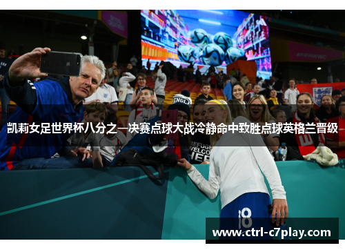 凯莉女足世界杯八分之一决赛点球大战冷静命中致胜点球英格兰晋级 凯莉女足世界杯八分之一决赛点球大战冷静命中致胜点球英格兰晋级