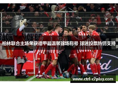 柏林联合主场荣获德甲最温馨球场称号 球迷投票热情支持