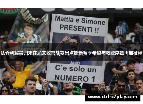 法乔利解禁归来在尤文收官战复出点燃新赛季希望与救赎序章再启征程 法乔利解禁归来在尤文收官战复出点燃新赛季希望与救赎序章再启征程