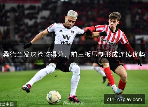 桑德兰发球抢攻得分，前三板压制形成连续优势
